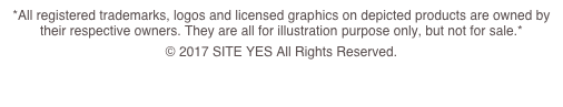 *All registered trademarks, logos and licensed graphics on depicted products are owned by their respective owners. They are all for illustration purpose only, but not for sale.*
© 2017 SITE YES All Rights Reserved.
Powered by www.siteyes.net